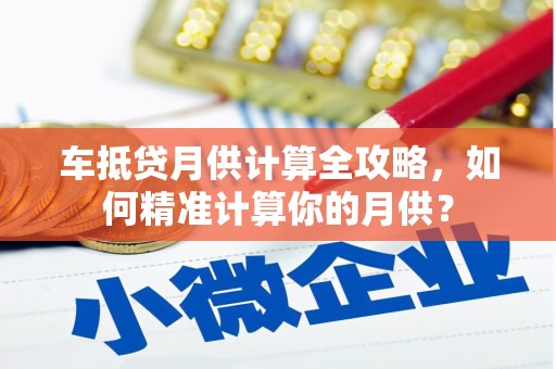 永顺车抵贷月供计算全攻略，如何精准计算你的月供？