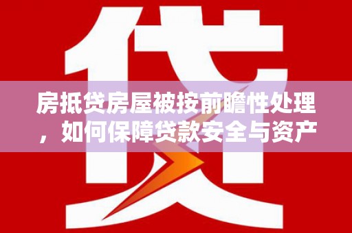 永顺房抵贷房屋被按前瞻性处理，如何保障贷款安全与资产价值？