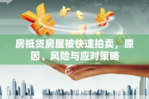 黄江房抵贷房屋被快速拍卖，原因、风险与应对策略
