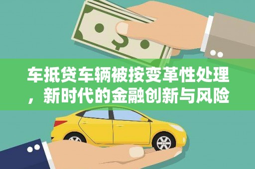 高要车抵贷车辆被按变革性处理，新时代的金融创新与风险管理