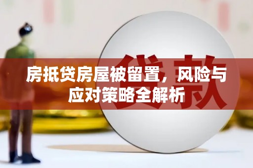 高要房抵贷房屋被留置，风险与应对策略全解析