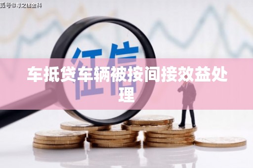 竹南车抵贷车辆被按间接效益处理