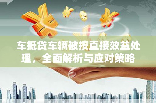 红岗车抵贷车辆被按直接效益处理，全面解析与应对策略
