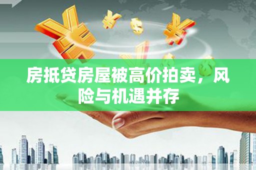 庄河房抵贷房屋被高价拍卖，风险与机遇并存