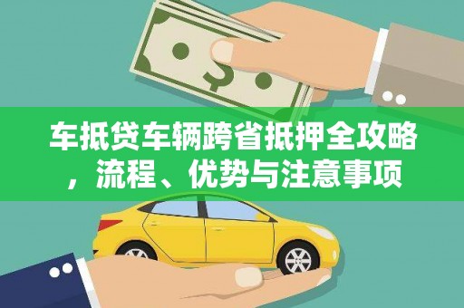 庄河车抵贷车辆跨省抵押全攻略，流程、优势与注意事项