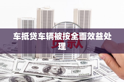 百色车抵贷车辆被按全面效益处理