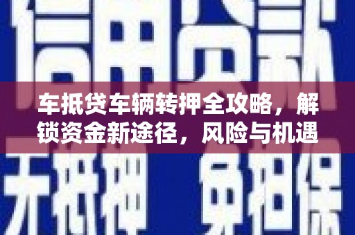 相山车抵贷车辆转押全攻略，解锁资金新途径，风险与机遇并存