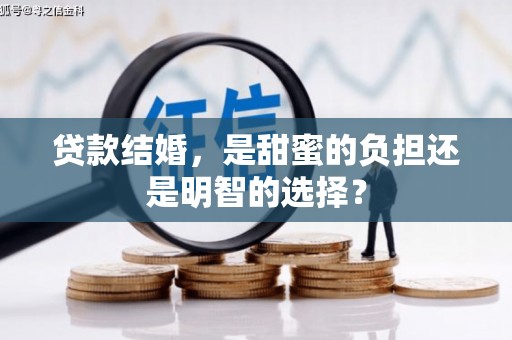 科尔沁左翼后旗贷款结婚，是甜蜜的负担还是明智的选择？