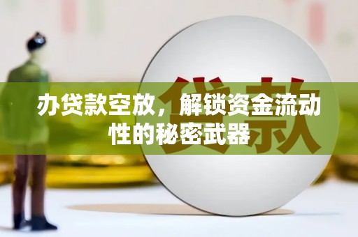 湖北办贷款空放，解锁资金流动性的秘密武器