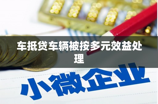光复车抵贷车辆被按多元效益处理