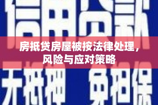 莿桐房抵贷房屋被按法律处理，风险与应对策略