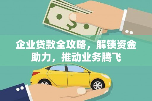 源汇企业贷款全攻略，解锁资金助力，推动业务腾飞