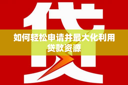 蠡县如何轻松申请并最大化利用贷款资源