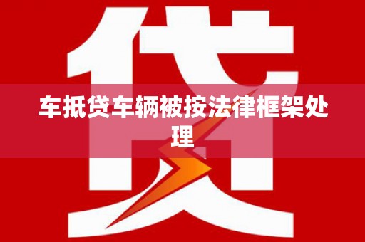 毕节车抵贷车辆被按法律框架处理