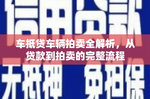 毕节车抵贷车辆拍卖全解析，从贷款到拍卖的完整流程