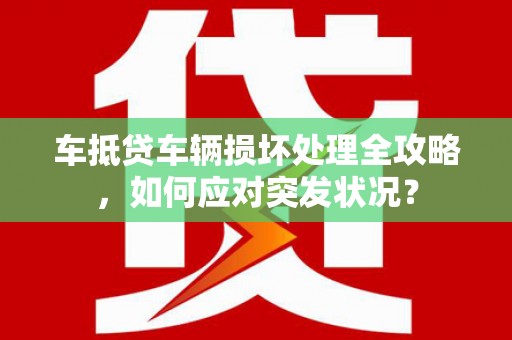 雷州车抵贷车辆损坏处理全攻略，如何应对突发状况？