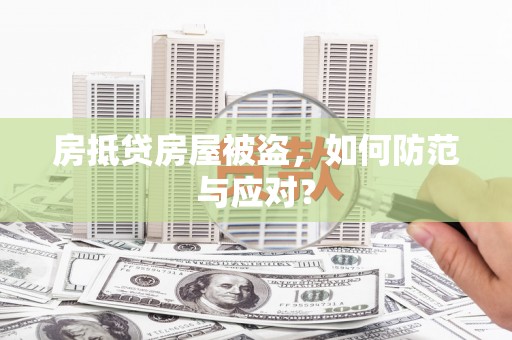 七星关房抵贷房屋被盗，如何防范与应对？