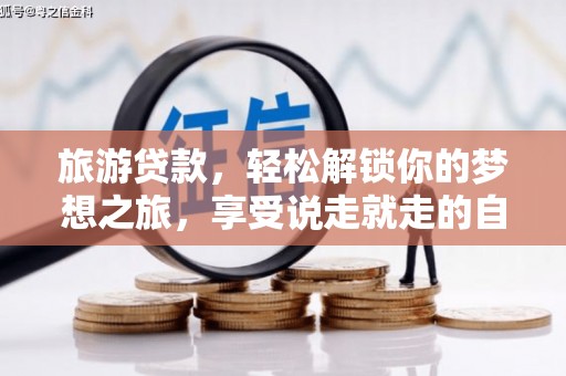 于田旅游贷款，轻松解锁你的梦想之旅，享受说走就走的自由
