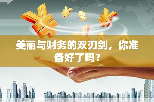 定兴美丽与财务的双刃剑，你准备好了吗？