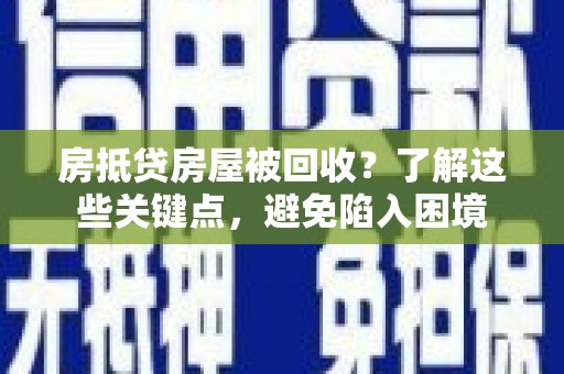 吴起房抵贷房屋被回收？了解这些关键点，避免陷入困境