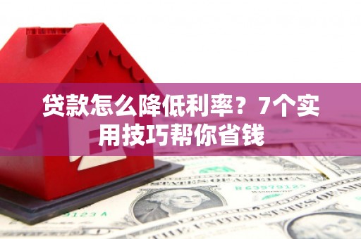 碧江贷款怎么降低利率？7个实用技巧帮你省钱