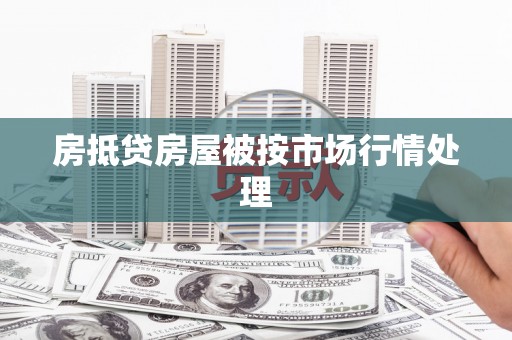 赣州房抵贷房屋被按市场行情处理