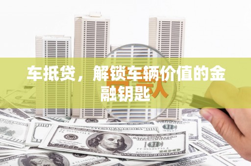 碧江车抵贷，解锁车辆价值的金融钥匙