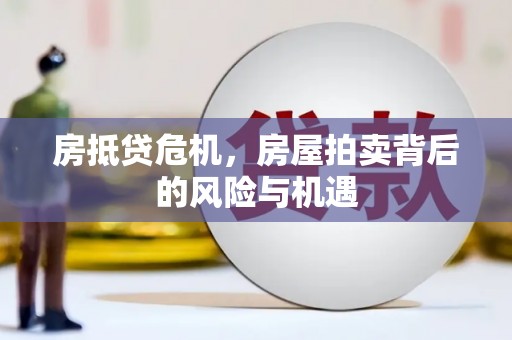 靖西房抵贷危机，房屋拍卖背后的风险与机遇