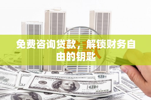 龙湾免费咨询贷款，解锁财务自由的钥匙