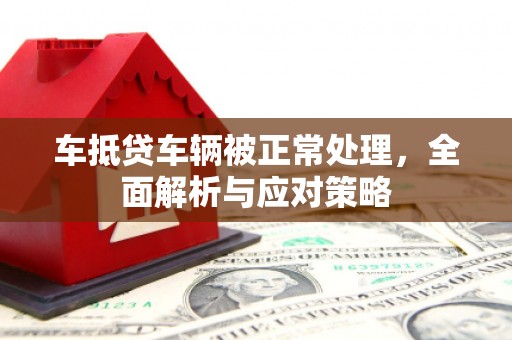 龙湾车抵贷车辆被正常处理，全面解析与应对策略