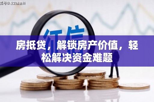 鸠江房抵贷，解锁房产价值，轻松解决资金难题