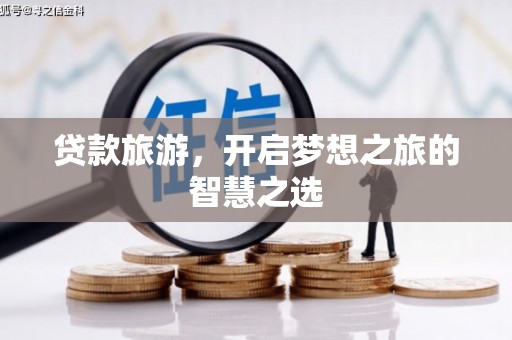 和龙贷款旅游，开启梦想之旅的智慧之选