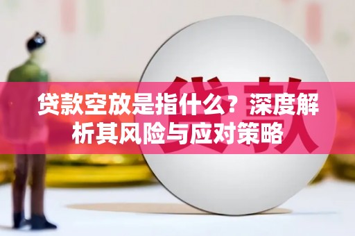 江安贷款空放是指什么？深度解析其风险与应对策略