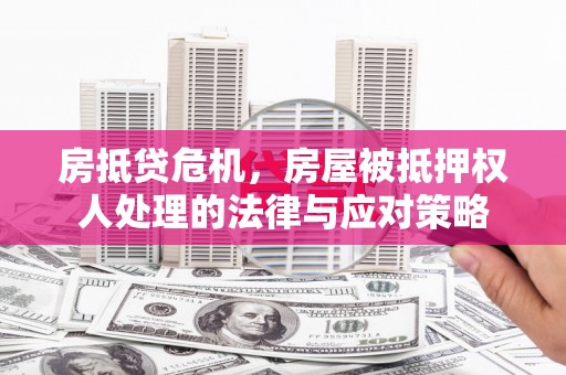 碧江房抵贷危机，房屋被抵押权人处理的法律与应对策略