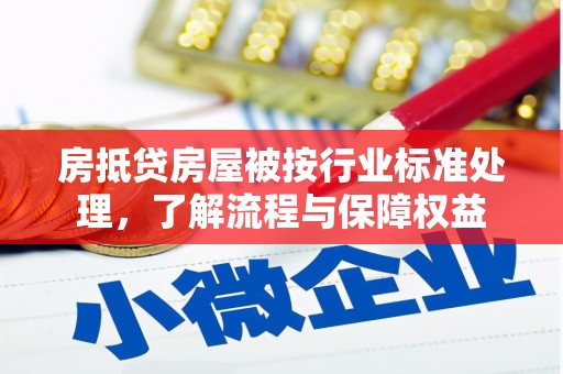 红原房抵贷房屋被按行业标准处理，了解流程与保障权益