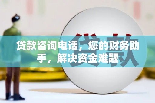 红原贷款咨询电话，您的财务助手，解决资金难题