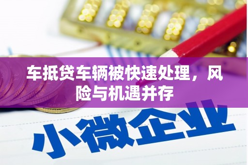 红原车抵贷车辆被快速处理，风险与机遇并存