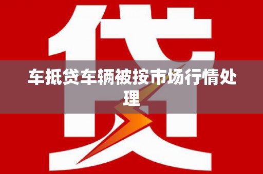 红原车抵贷车辆被按市场行情处理
