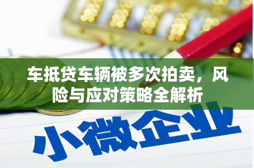 顺河车抵贷车辆被多次拍卖，风险与应对策略全解析