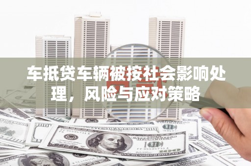 海曙车抵贷车辆被按社会影响处理，风险与应对策略