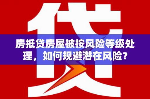 万秀房抵贷房屋被按风险等级处理，如何规避潜在风险？