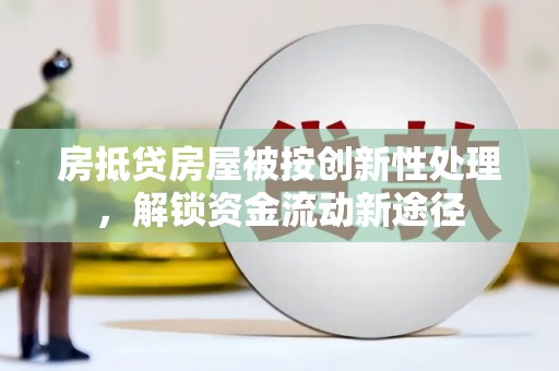 万秀房抵贷房屋被按创新性处理，解锁资金流动新途径