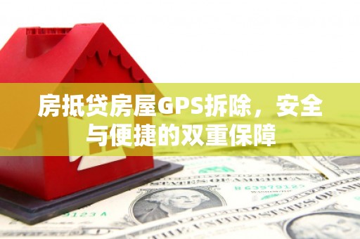 柳城房抵贷房屋GPS拆除，安全与便捷的双重保障