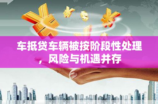 正宁车抵贷车辆被按阶段性处理，风险与机遇并存