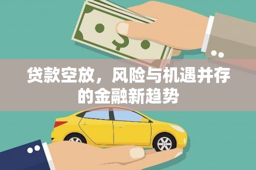 柘荣贷款空放，风险与机遇并存的金融新趋势