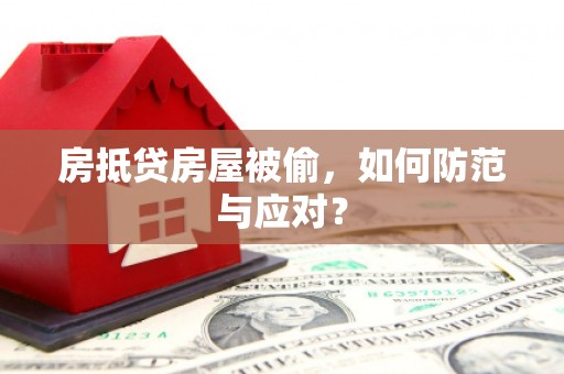 绵阳房抵贷房屋被偷，如何防范与应对？
