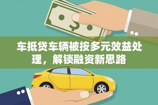 龙湾车抵贷车辆被按多元效益处理，解锁融资新思路