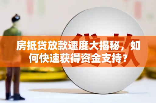 历城房抵贷放款速度大揭秘，如何快速获得资金支持？