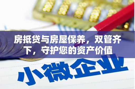 潮州房抵贷与房屋保养，双管齐下，守护您的资产价值