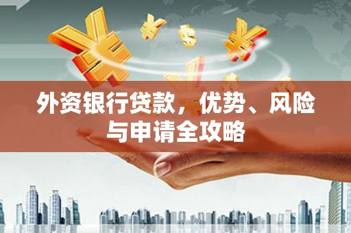 武邑外资银行贷款，优势、风险与申请全攻略